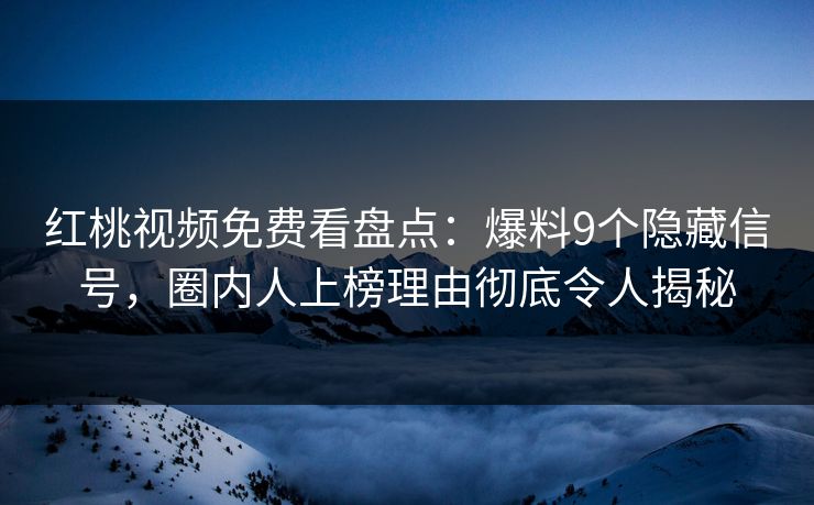 红桃视频免费看盘点：爆料9个隐藏信号，圈内人上榜理由彻底令人揭秘