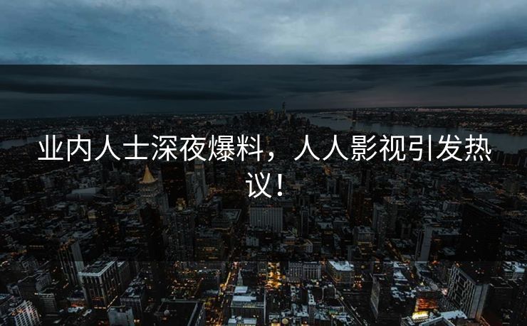 业内人士深夜爆料，人人影视引发热议！
