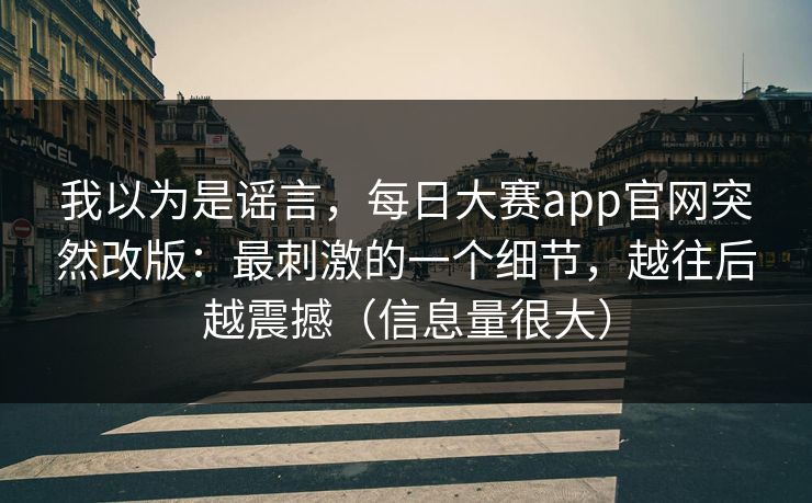 我以为是谣言，每日大赛app官网突然改版：最刺激的一个细节，越往后越震撼（信息量很大）